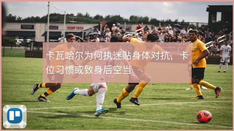 卡瓦哈尔为何执迷贴身体对抗，卡位习惯或致身后空当