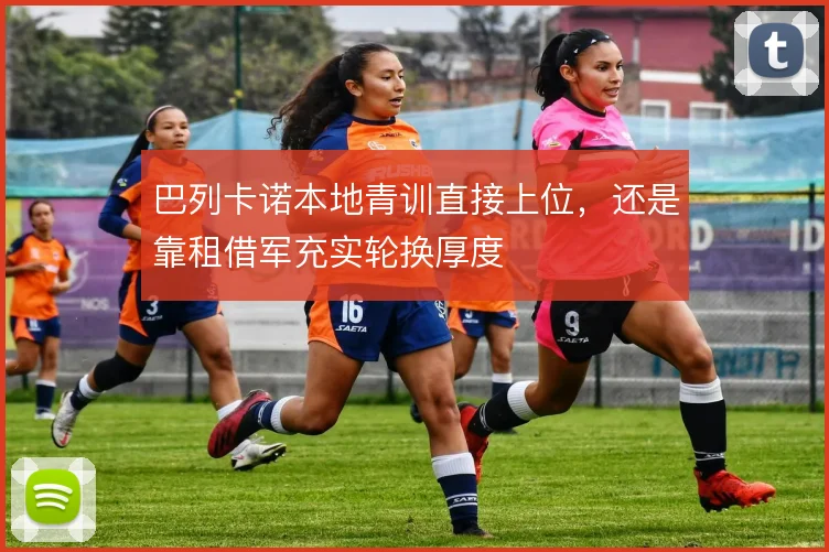 巴列卡诺本地青训直接上位，还是靠租借军充实轮换厚度