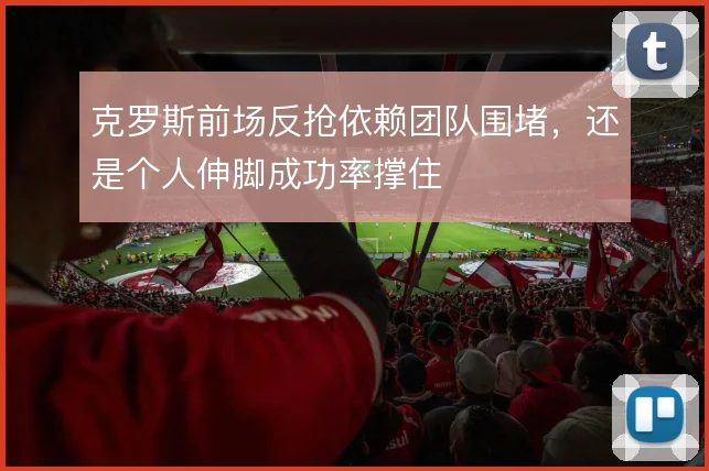 克罗斯前场反抢依赖团队围堵，还是个人伸脚成功率撑住
