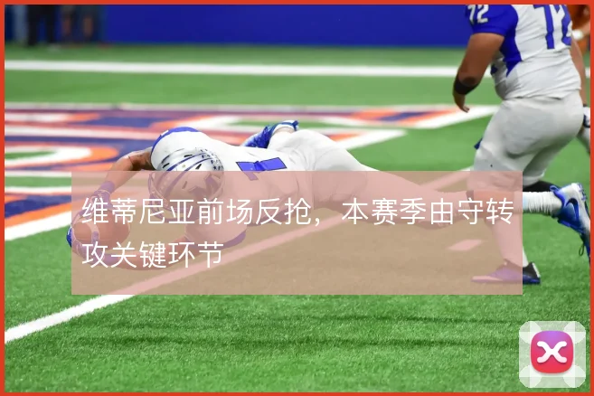 维蒂尼亚前场反抢，本赛季由守转攻关键环节
