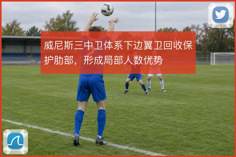 威尼斯三中卫体系下边翼卫回收保护肋部，形成局部人数优势