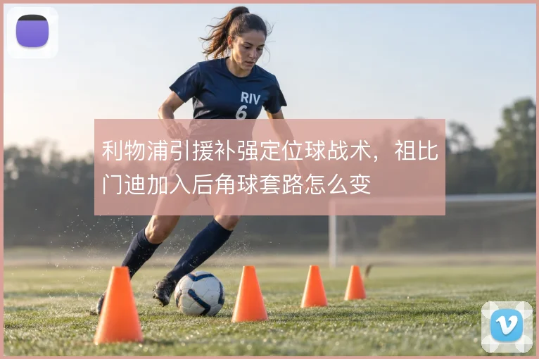 利物浦引援补强定位球战术，祖比门迪加入后角球套路怎么变