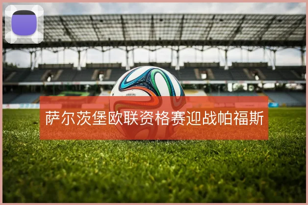 萨尔茨堡欧联资格赛迎战帕福斯