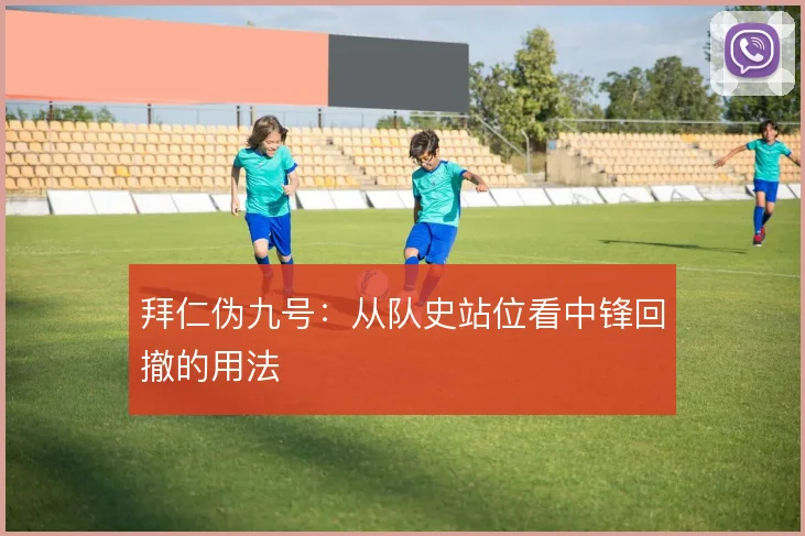 拜仁伪九号:从队史站位看中锋回撤的用法
