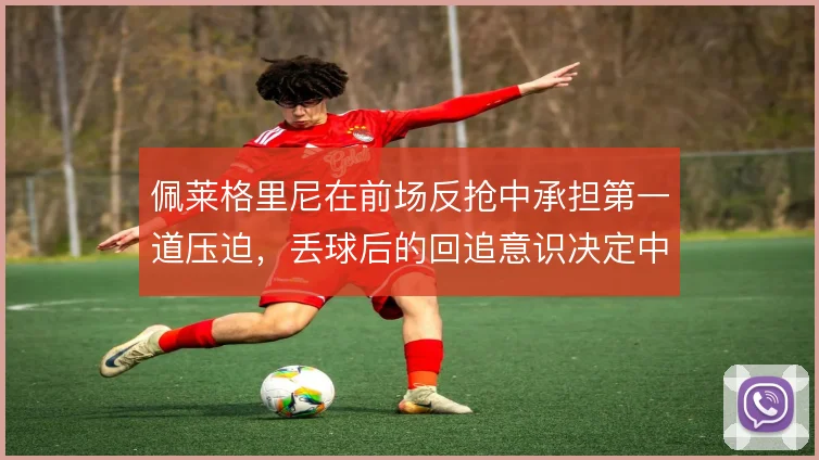 佩莱格里尼在前场反抢中承担第一道压迫，丢球后的回追意识决定中场硬度