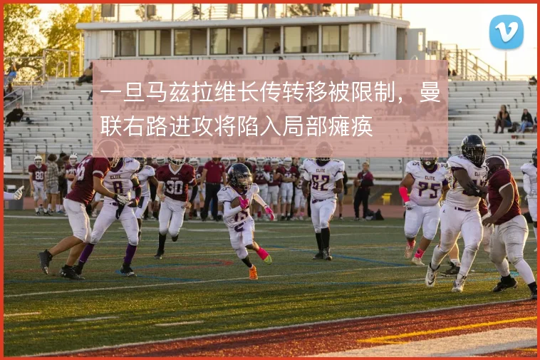 一旦马兹拉维长传转移被限制，曼联右路进攻将陷入局部瘫痪