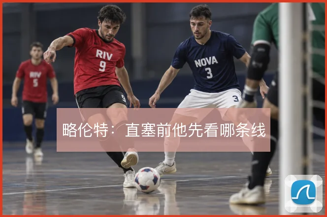 略伦特：直塞前他先看哪条线