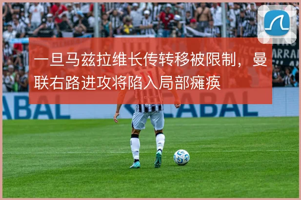 一旦马兹拉维长传转移被限制，曼联右路进攻将陷入局部瘫痪