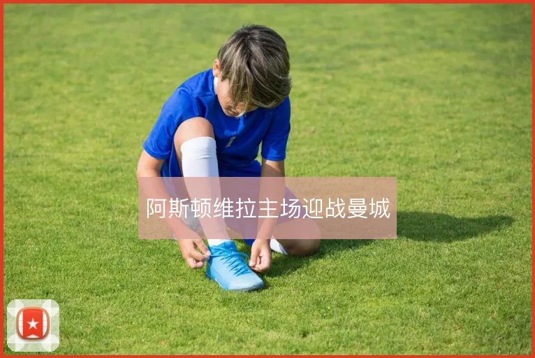 阿斯顿维拉主场迎战曼城
