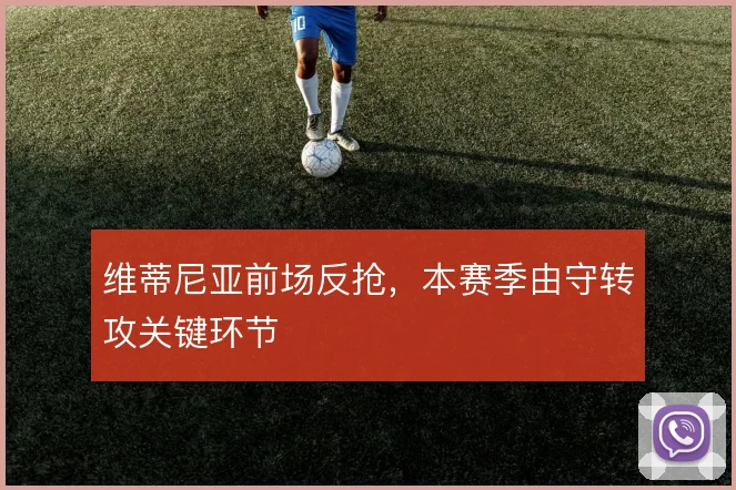 维蒂尼亚前场反抢，本赛季由守转攻关键环节