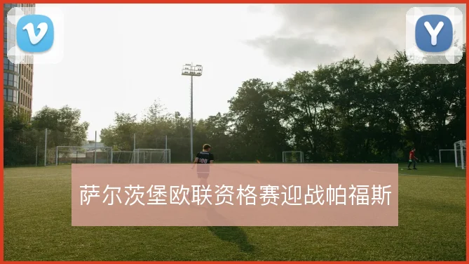 萨尔茨堡欧联资格赛迎战帕福斯