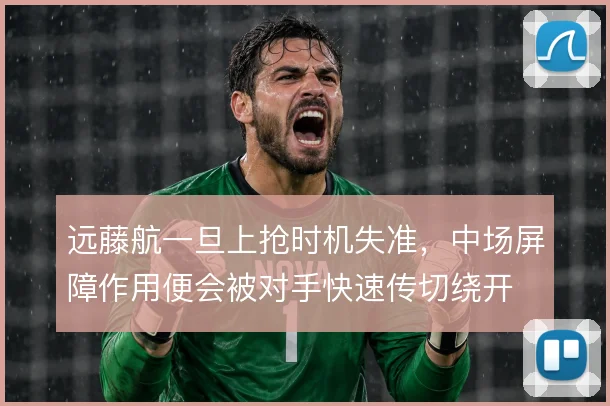 远藤航一旦上抢时机失准，中场屏障作用便会被对手快速传切绕开