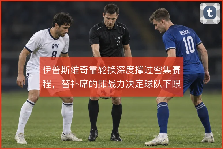 伊普斯维奇靠轮换深度撑过密集赛程，替补席的即战力决定球队下限