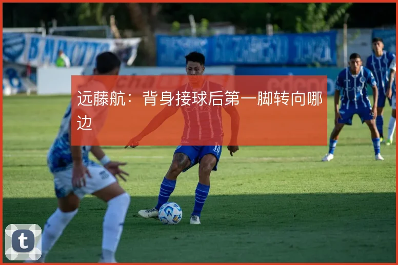 远藤航：背身接球后第一脚转向哪边