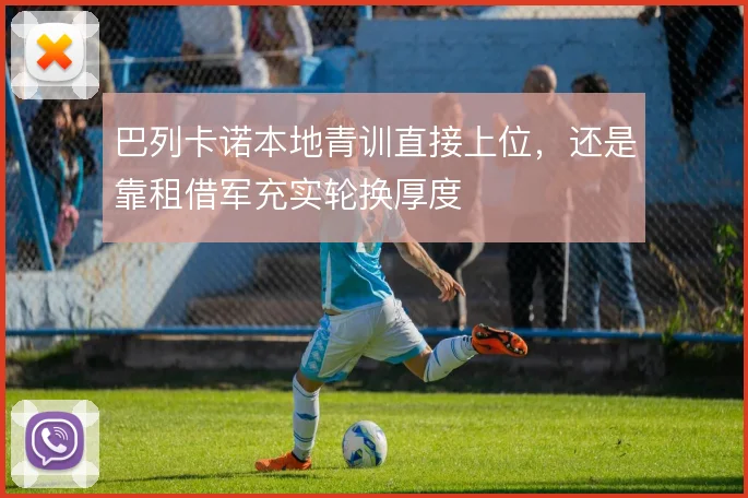巴列卡诺本地青训直接上位，还是靠租借军充实轮换厚度