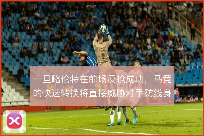 一旦略伦特在前场反抢成功，马竞的快速转换将直接威胁对手防线身后