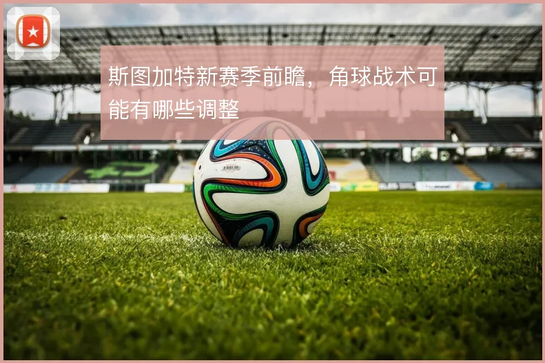 斯图加特新赛季前瞻，角球战术可能有哪些调整