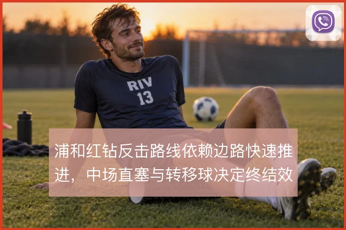 浦和红钻反击路线依赖边路快速推进，中场直塞与转移球决定终结效率