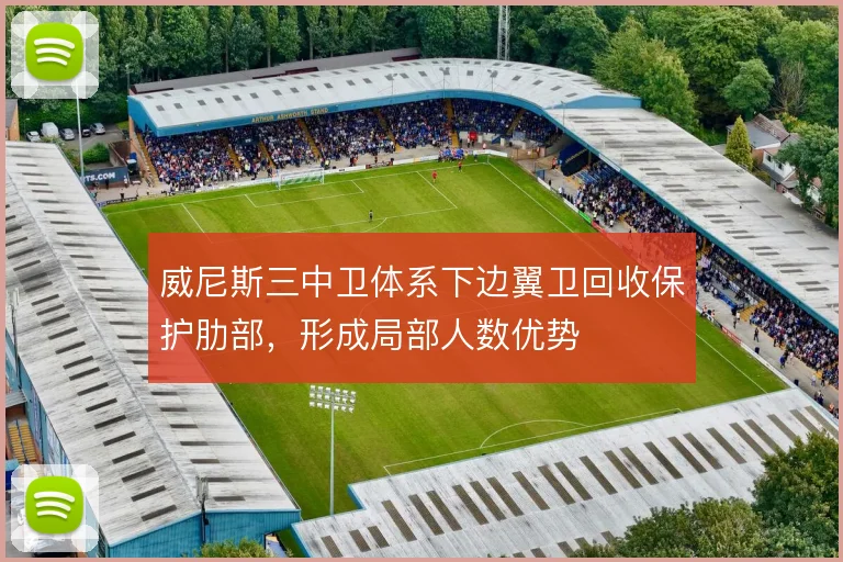 威尼斯三中卫体系下边翼卫回收保护肋部，形成局部人数优势