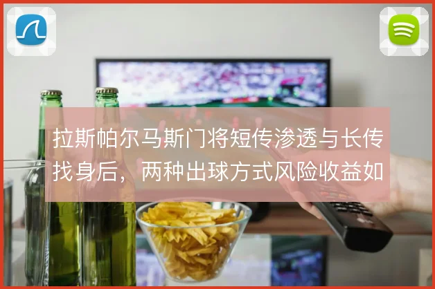 拉斯帕尔马斯门将短传渗透与长传找身后，两种出球方式风险收益如何取舍