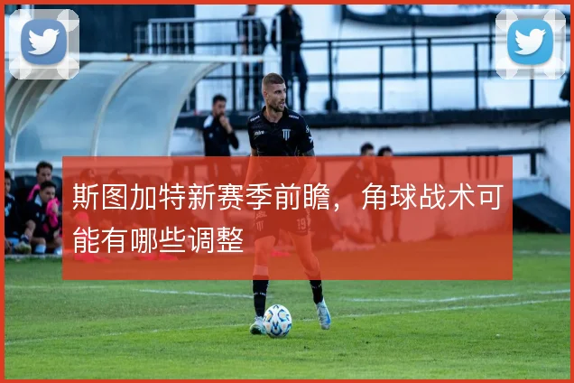 斯图加特新赛季前瞻，角球战术可能有哪些调整