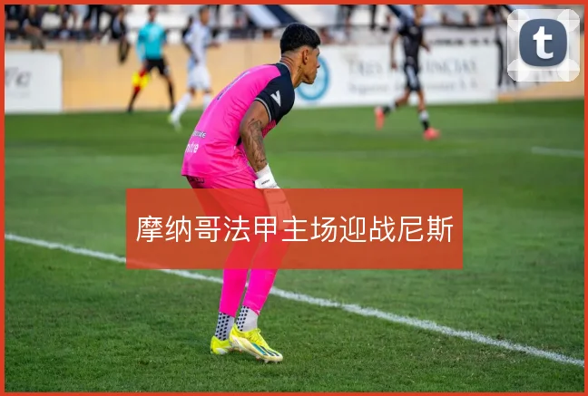 摩纳哥法甲主场迎战尼斯