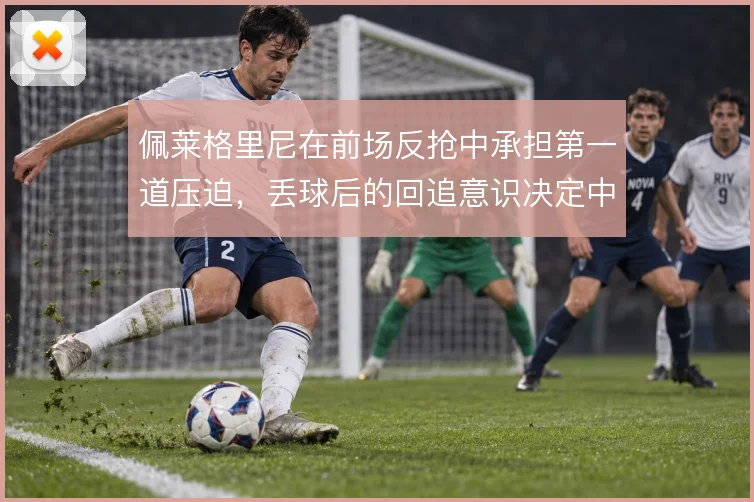 佩莱格里尼在前场反抢中承担第一道压迫，丢球后的回追意识决定中场硬度