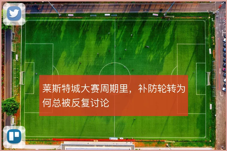 莱斯特城大赛周期里，补防轮转为何总被反复讨论