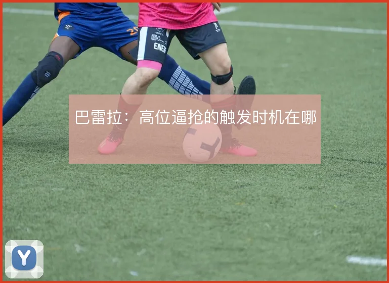 巴雷拉：高位逼抢的触发时机在哪