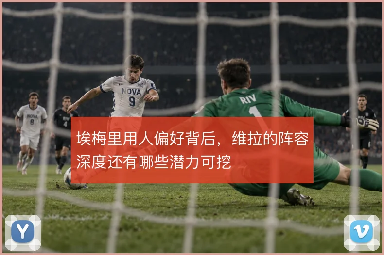 埃梅里用人偏好背后,维拉的阵容深度还有哪些潜力可挖