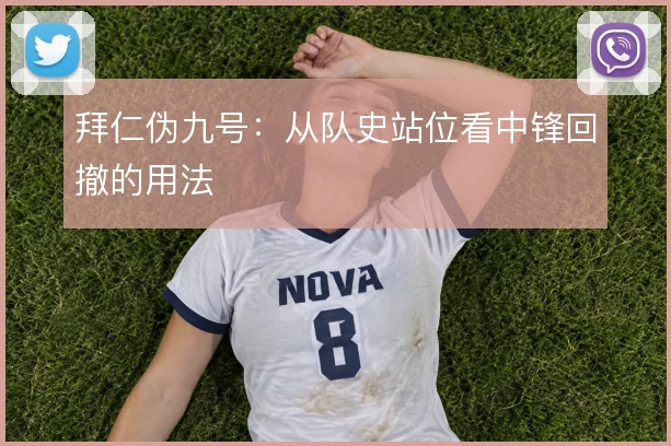 拜仁伪九号:从队史站位看中锋回撤的用法