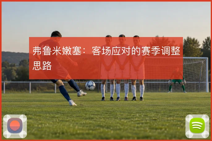 弗鲁米嫩塞：客场应对的赛季调整思路