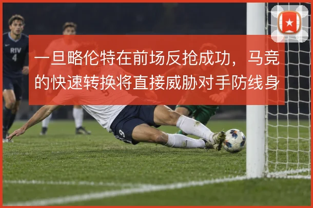 一旦略伦特在前场反抢成功，马竞的快速转换将直接威胁对手防线身后