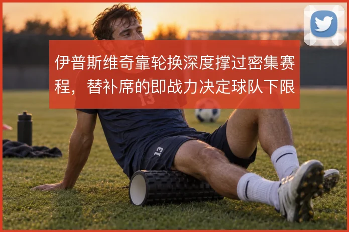 伊普斯维奇靠轮换深度撑过密集赛程，替补席的即战力决定球队下限